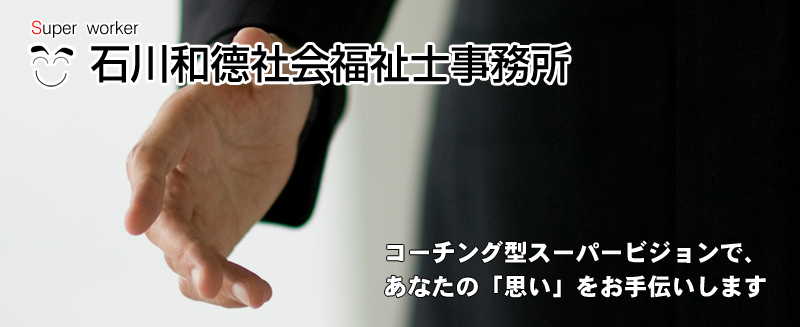 スーパーワーカー 石川和徳社会福祉士事務所　コーチング型スーパービジョンで、あなたの「思い」をお手伝いします